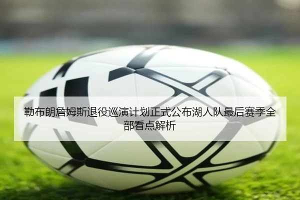 勒布朗詹姆斯退役巡演计划正式公布湖人队最后赛季全部看点解析
