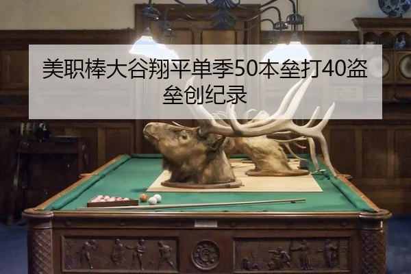 美职棒大谷翔平单季50本垒打40盗垒创纪录