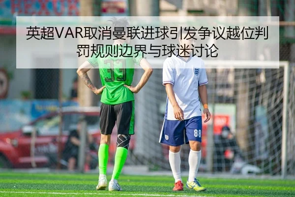 英超VAR取消曼联进球引发争议越位判罚规则边界与球迷讨论
