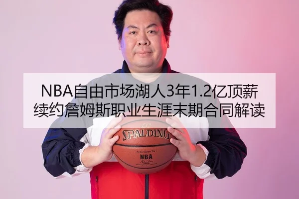 NBA自由市场湖人3年1.2亿顶薪续约詹姆斯职业生涯末期合同解读