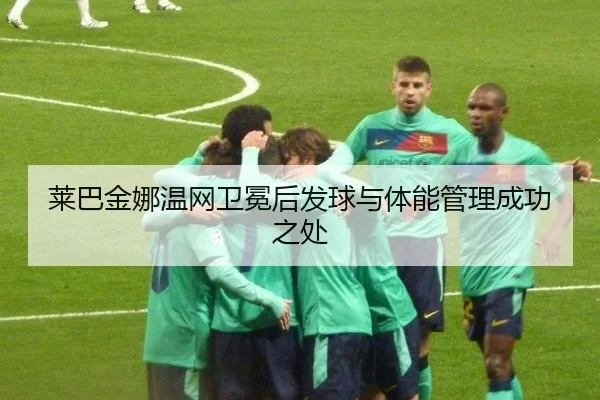 lai-ba-jin-na-wen-wang-wei-mian-hou-fa-qiu-yu-ti-neng-guan-li-cheng-gong-zhi-chu-2-569.jpg