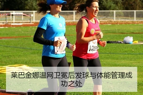 莱巴金娜温网卫冕后发球与体能管理成功之处