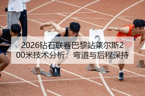 2026钻石联赛巴黎站莱尔斯200米技术分析：弯道与后程保持